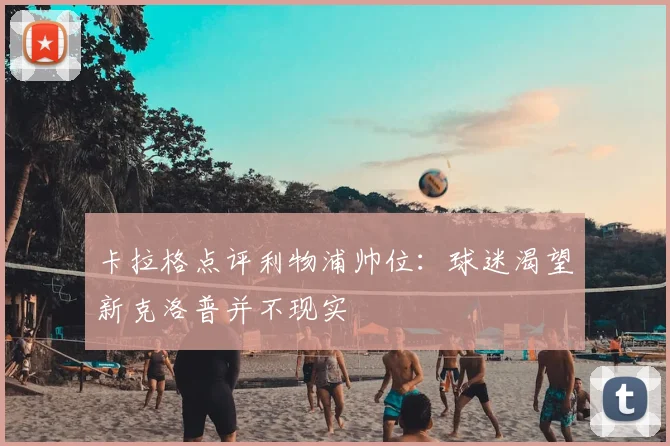 卡拉格点评利物浦帅位:球迷渴望新克洛普并不现实