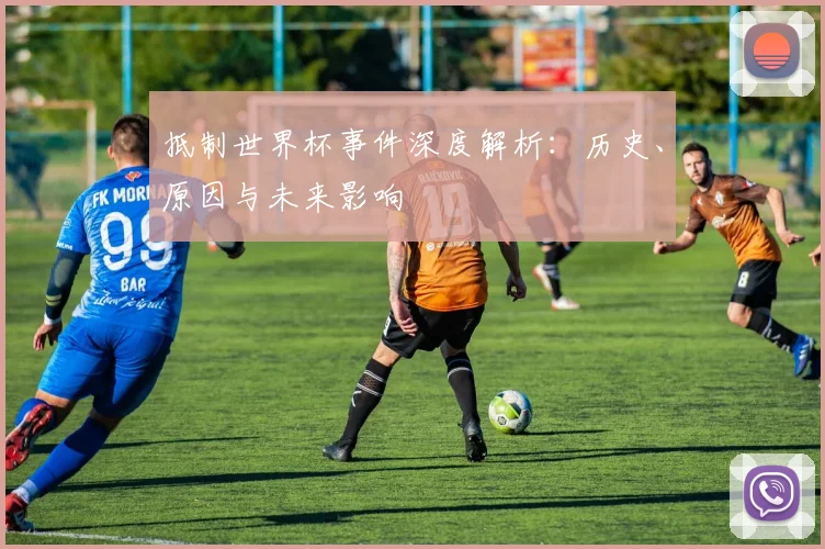抵制世界杯事件深度解析:历史、原因与未来影响