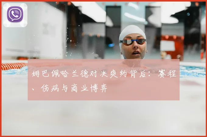 姆巴佩哈兰德对决爽约背后：赛程、伤病与商业博弈