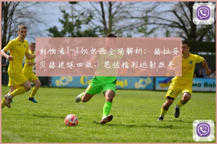 利物浦1-1切尔西全场解析:赫拉芬贝赫进球回放,恩佐精彩远射扳平【附集锦】