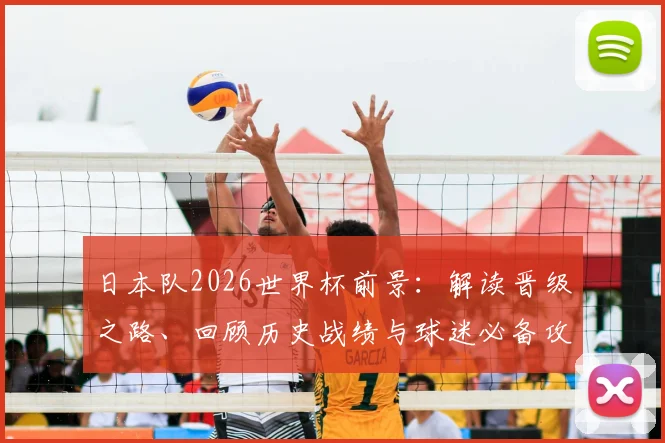 日本队2026世界杯前景：解读晋级之路、回顾历史战绩与球迷必备攻略