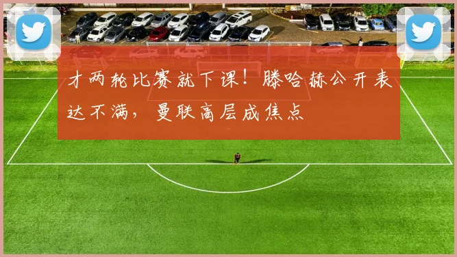 才两轮比赛就下课！滕哈赫公开表达不满，曼联高层成焦点