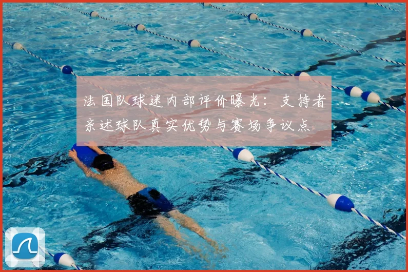 法国队球迷内部评价曝光：支持者亲述球队真实优势与赛场争议点