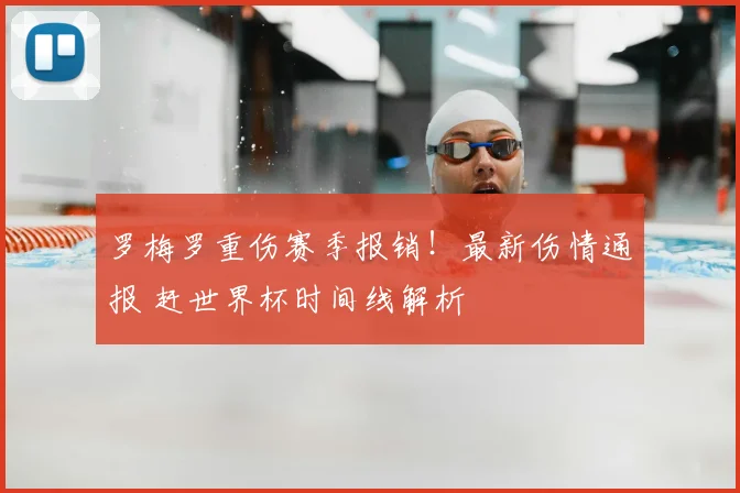罗梅罗重伤赛季报销!最新伤情通报 赶世界杯时间线解析
