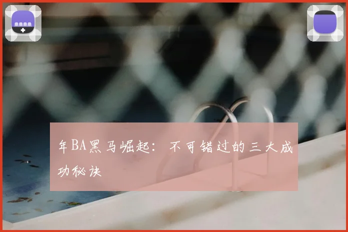 年BA黑马崛起：不可错过的三大成功秘诀