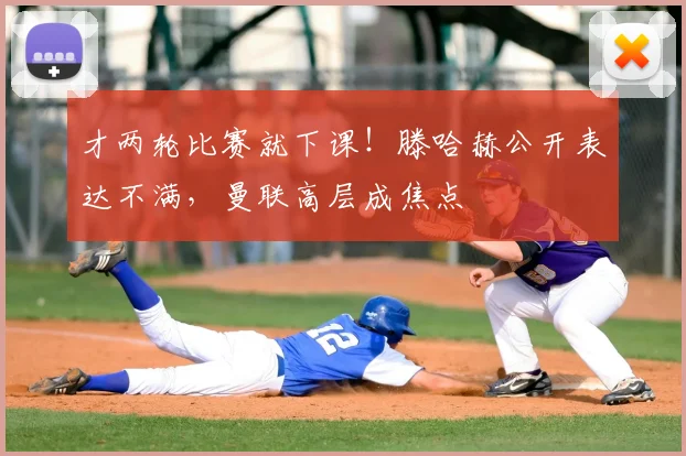 才两轮比赛就下课！滕哈赫公开表达不满，曼联高层成焦点