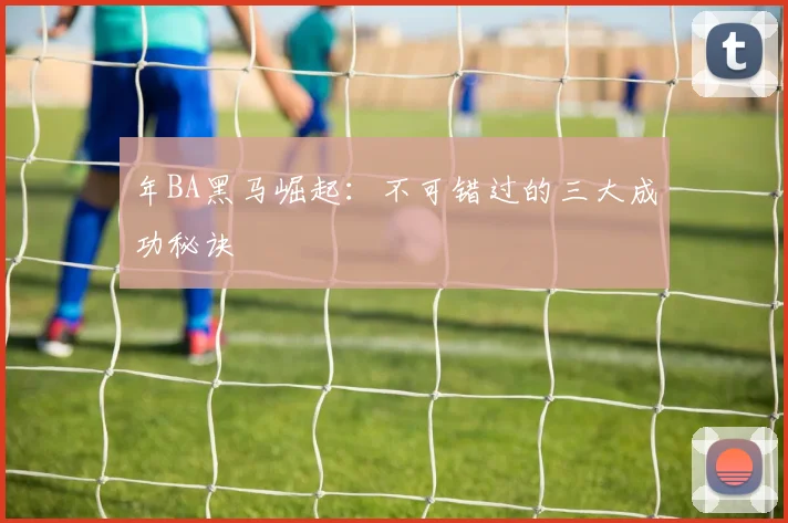 年BA黑马崛起:不可错过的三大成功秘诀