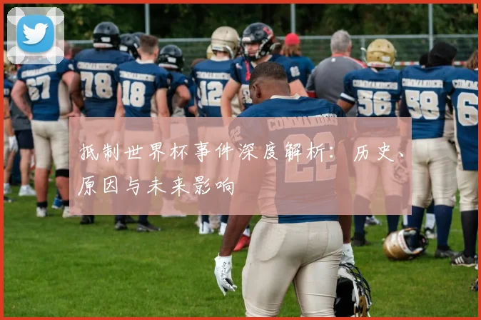 抵制世界杯事件深度解析：历史、原因与未来影响