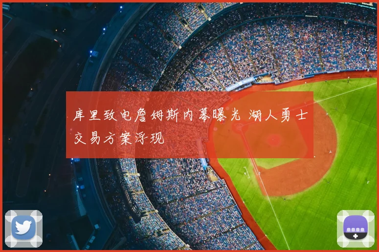 库里致电詹姆斯内幕曝光 湖人勇士交易方案浮现